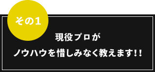 その1 現役プロがノウハウを惜しみなく教えます！！
