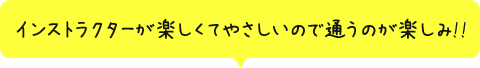 インストラクターが楽しくてやさしいので通うのが楽しみ！！